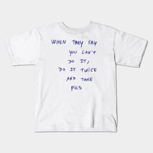 WHEN THEY SAY YOU CAN'T DO IT, Do IT TWICE AND TAKE pics. Kids T-Shirt